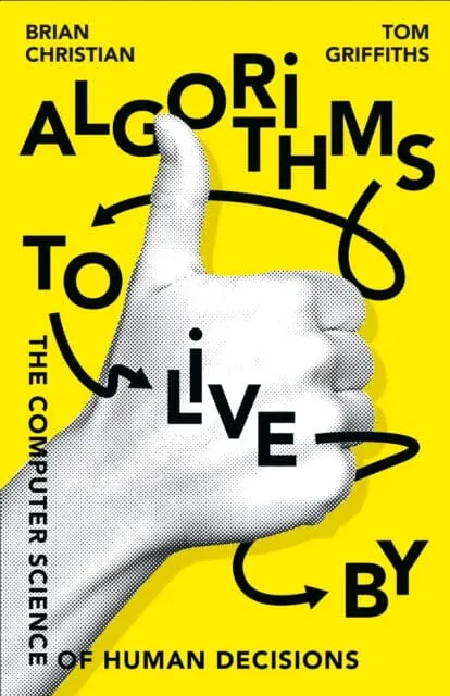 Algorithms To Live By: The Computer Science Of Human Decisions By Brian Christian 1