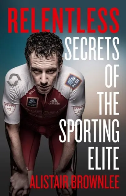 Relentless: Secrets Of The Sporting Elite By Alistair Brownlee 1