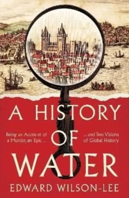 A History Of Water: Being An Account Of A Murder, An Epic And Two Visions Of Global History By Edward Wilson-Lee 1