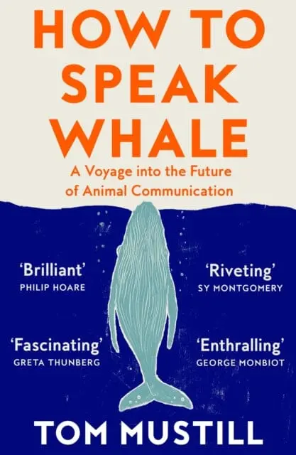 How To Speak Whale : A Voyage Into The Future Of Animal Communication By Tom Mustill 1