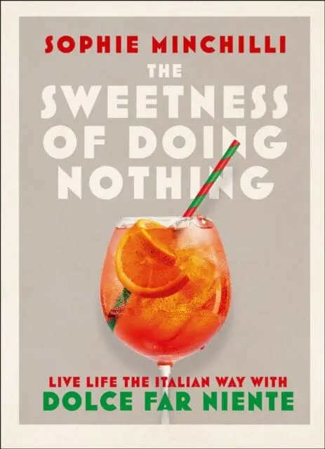 The Sweetness Of Doing Nothing: Live Life The Italian Way With Dolce Far Niente By Sophie Minchilli 1