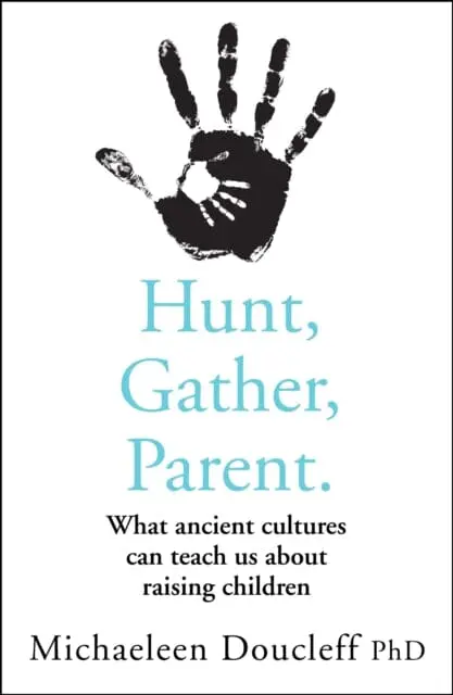 Hunt, Gather, Parent: What Ancient Cultures Can Teach Us About Raising Children By Michaeleen Doucleff 1