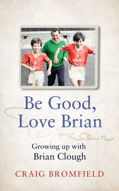 Be Good, Love Brian: Growing Up With Brian Clough By Craig Bromfield 1