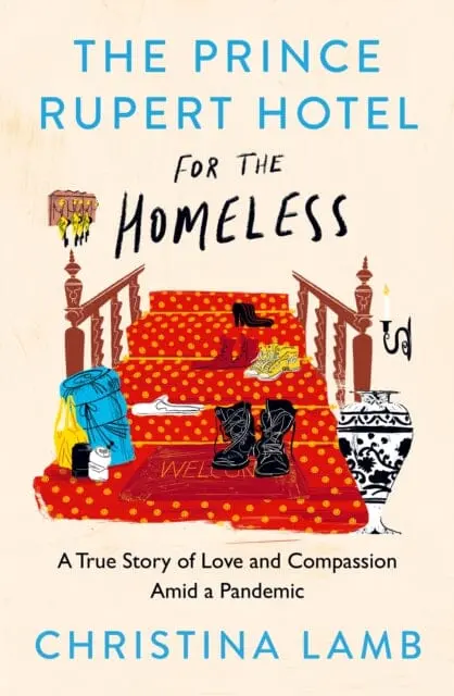 The Prince Rupert Hotel For The Homeless: A True Story Of Love And Compassion Amid A Pandemic By Christina Lamb 1