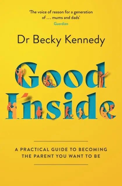 Good Inside: A Practical Guide To Becoming The Parent You Want To Be By Dr Becky Kennedy 1