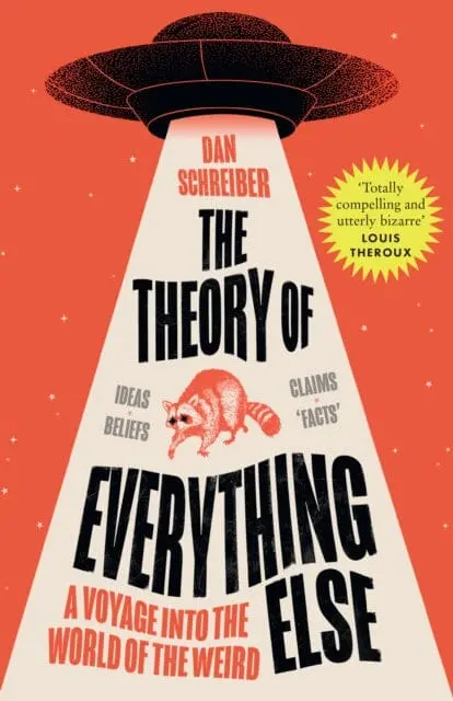 The Theory Of Everything Else : A Voyage Into The World Of The Weird By Dan Schreiber 1