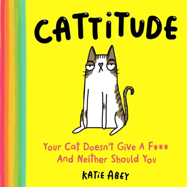 Cattitude : Your Cat Doesn't Give A F*** And Neither Should You By Katie Abey 1