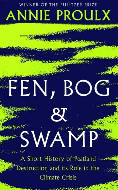 Fen, Bog And Swamp: A Short History Of Peatland Destruction And Its Role In The Climate Crisis By Annie Proulx 1