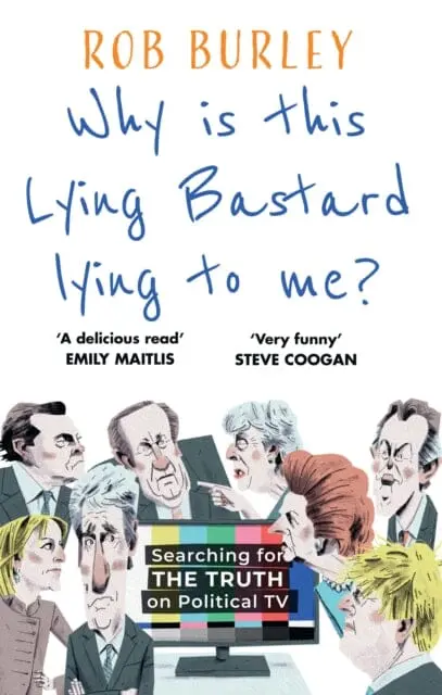 Why Is This Lying Bastard Lying To Me? : Searching For The Truth On Political Tv By Rob Burley 1