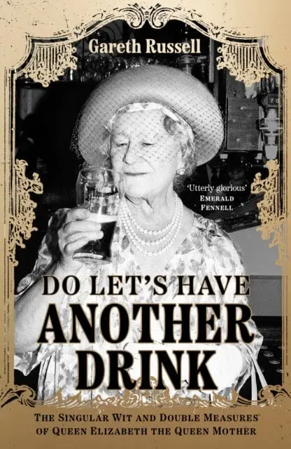 Do Let's Have Another Drink : The Singular Wit And Double Measures Of Queen Elizabeth The Queen Mother 1