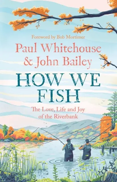 How We Fish : The New Book From The Fishing Brains Behind The Hit Tv Series Gone Fishing, With A Foreword By Bob Mortimer By Paul Whitehouse 1