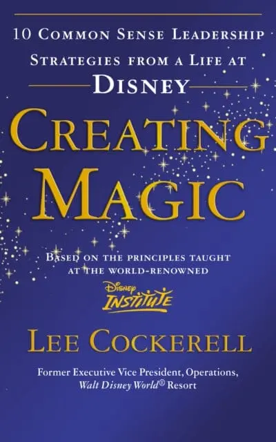 Creating Magic: 10 Common Sense Leadership Strategies From A Life At Disney By Lee Cockerell 1
