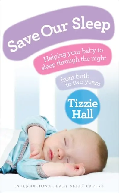 Save Our Sleep: Helping Your Baby To Sleep Through The Night, From Birth To Two Years By Tizzie Hall 1
