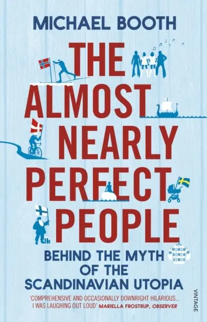 The Almost Nearly Perfect People: Behind The Myth Of The Scandinavian Utopia By Michael Booth 1