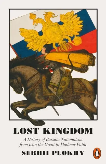 Lost Kingdom: A History Of Russian Nationalism From Ivan The Great To Vladimir Putin By Serhii Plokhy 1