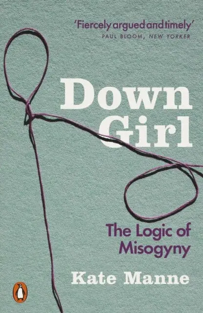 Down Girl: The Logic Of Misogyny By Kate Manne 1