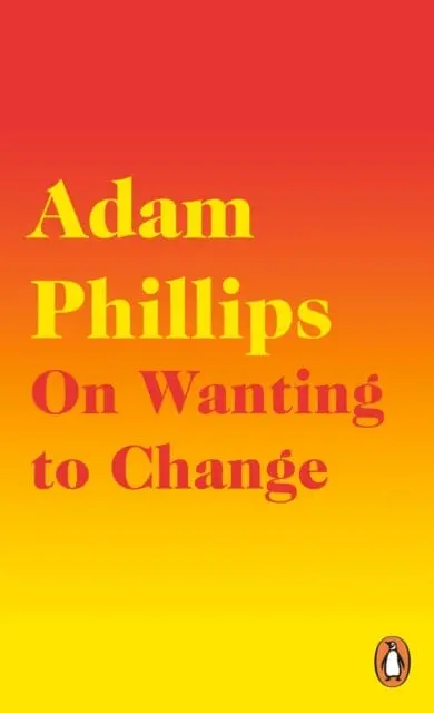 On Wanting To Change By Adam Phillips 1