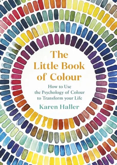 The Little Book Of Colour: How To Use The Psychology Of Colour To Transform Your Life By Karen Haller 1