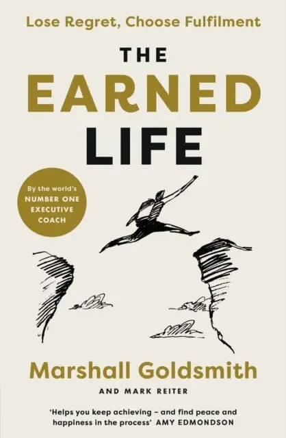 The Earned Life: Lose Regret, Choose Fulfilment By Marshall Goldsmith 1