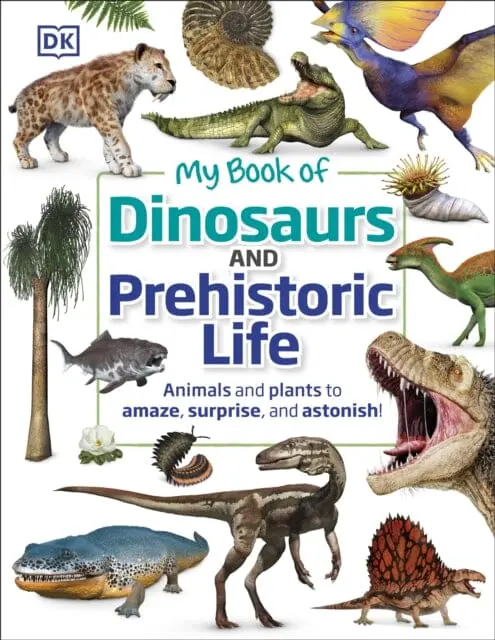 My Book Of Dinosaurs And Prehistoric Life: Animals And Plants To Amaze, Surprise, And Astonish! By Dk 1