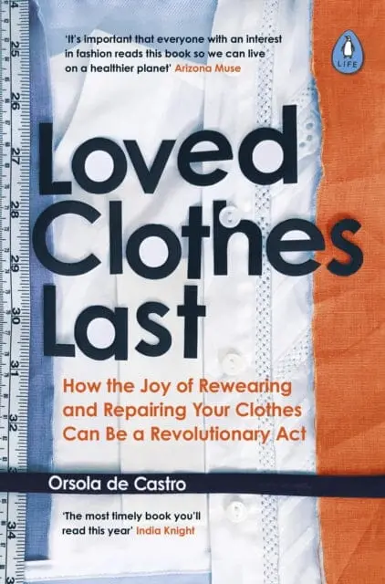 Loved Clothes Last: How The Joy Of Rewearing And Repairing Your Clothes Can Be A Revolutionary Act By Orsola De Castro 1