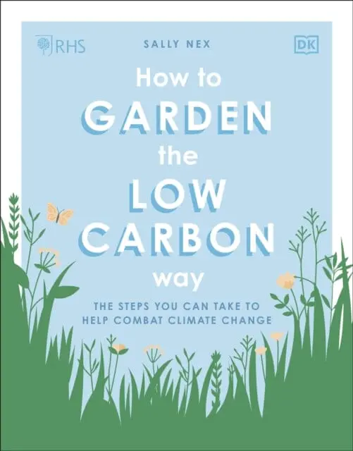 Rhs How To Garden The Low-Carbon Way: The Steps You Can Take To Help Combat Climate Change By Sally Nex 1