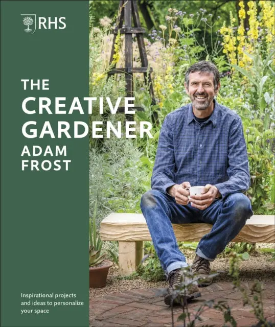 Rhs The Creative Gardener: Inspiration And Advice To Create The Space You Want By Adam Frost 1
