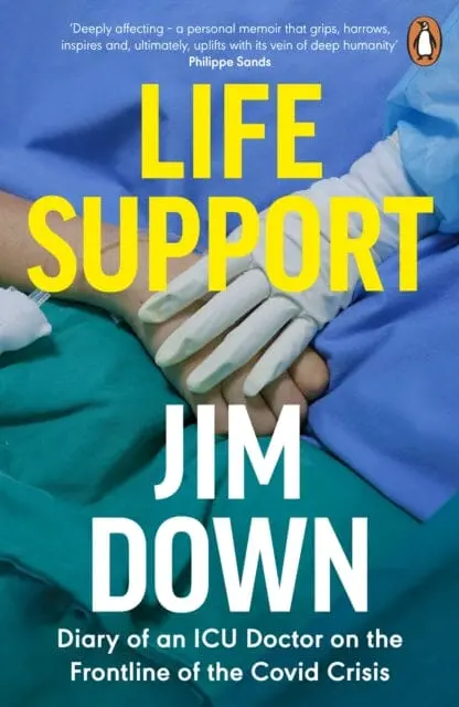 Life Support: Diary Of An Icu Doctor On The Frontline Of The Covid Crisis By Dr Jim Down 1