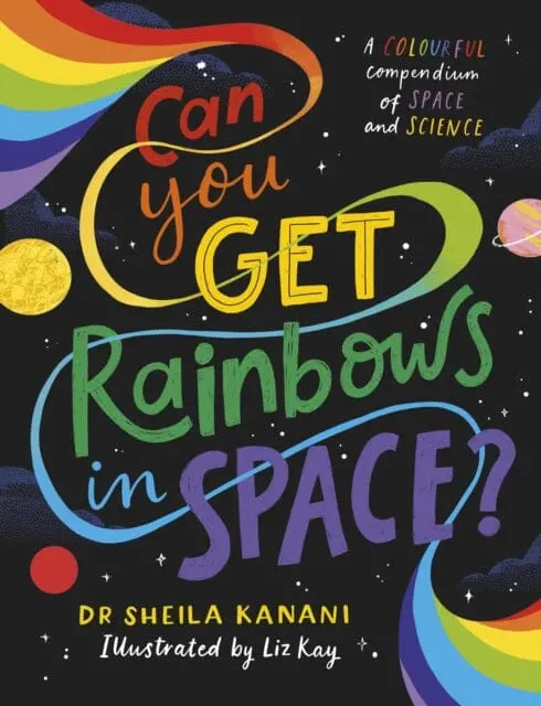 Can You Get Rainbows In Space? : A Colourful Compendium Of Space And Science By Dr Sheila Kanani 1