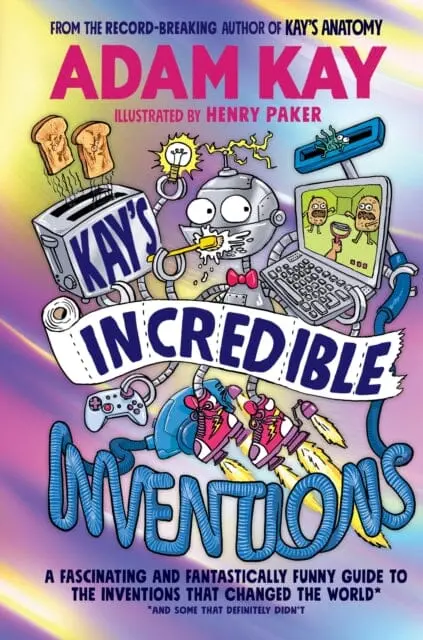 Kay's Incredible Inventions : A Fascinating And Fantastically Funny Guide To Inventions That Changed The World (And Some That Definitely Didn't) By Adam Kay 1
