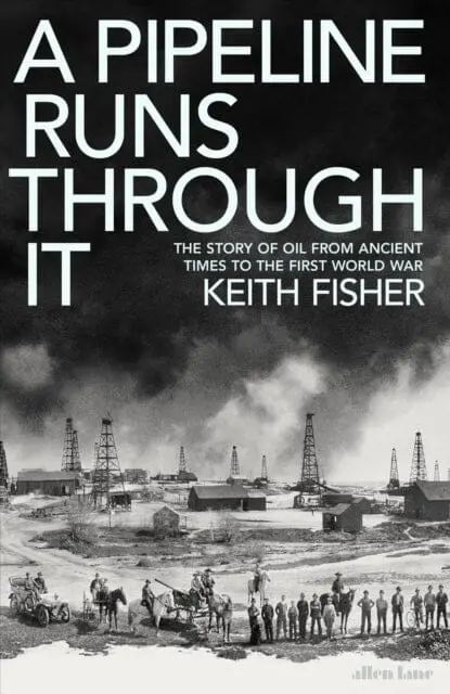 A Pipeline Runs Through It : The Story Of Oil From Ancient Times To The First World War 1