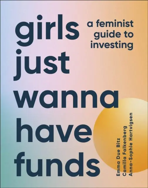 Girls Just Wanna Have Funds : A Feminist Guide To Investing 1