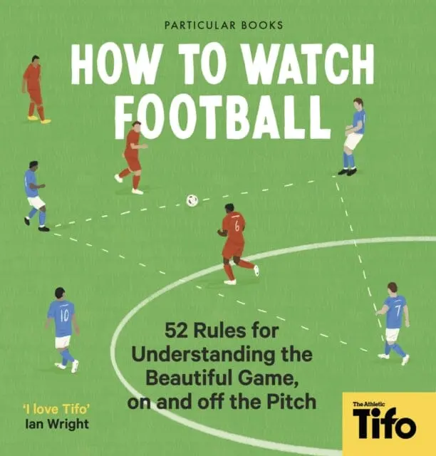 How To Watch Football : 52 Rules For Understanding The Beautiful Game, On And Off The Pitch 1