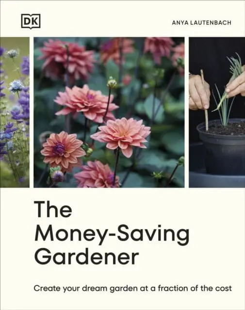 The Money-Saving Gardener : Create Your Dream Garden At A Fraction Of The Cost: The Sunday Times Bestseller By Anya Lautenbach 1