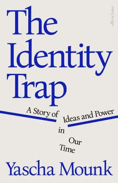 The Identity Trap : A Story Of Ideas And Power In Our Time By Yascha Mounk 1