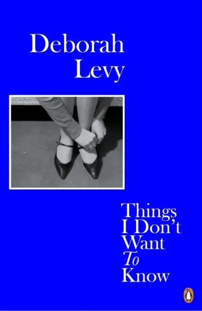 Things I Don't Want To Know: Living Autobiography 1 By Deborah Levy 1