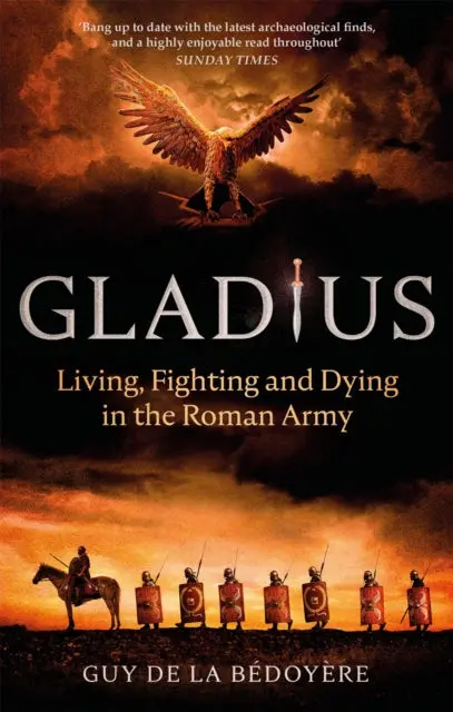 Gladius: Living, Fighting And Dying In The Roman Army By Guy De La Bedoyere 1