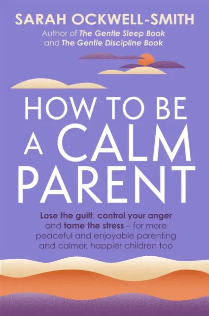 How To Be A Calm Parent By Sarah Ockwell-Smith 1
