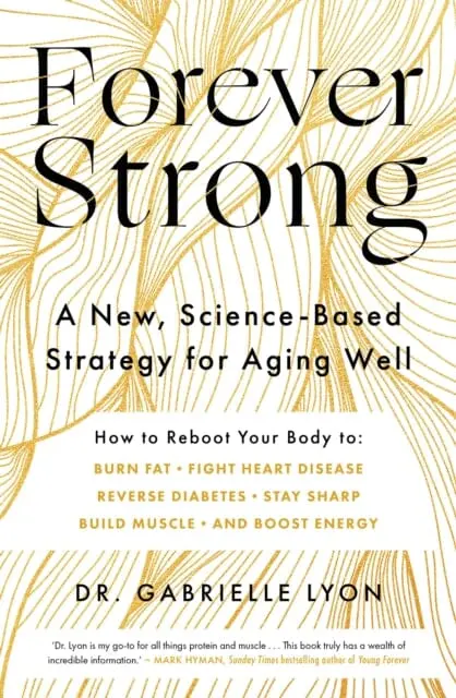 Forever Strong : A New, Science-Based Strategy For Aging Well By Gabrielle Lyon 1