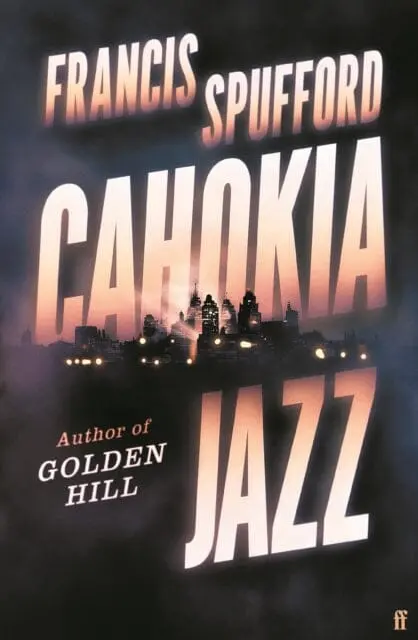 Cahokia Jazz : From The Prizewinning Author Of Golden Hill `The Best Book Of The Century' Richard Osman By Francis Spufford 1