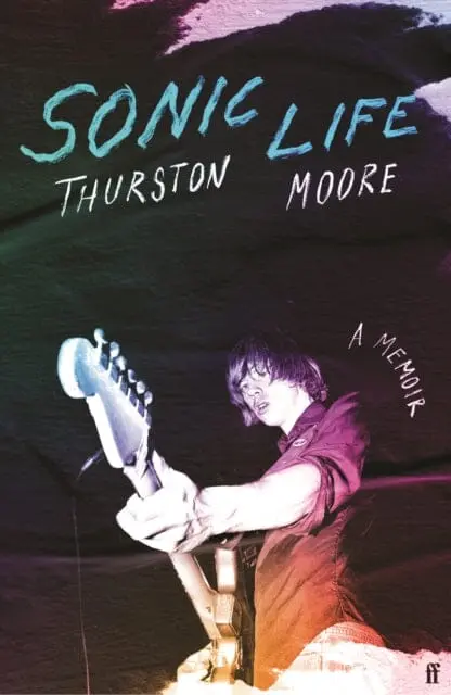 Sonic Life : The New Memoir From The Sonic Youth Founding Member By Thurston Moore 1