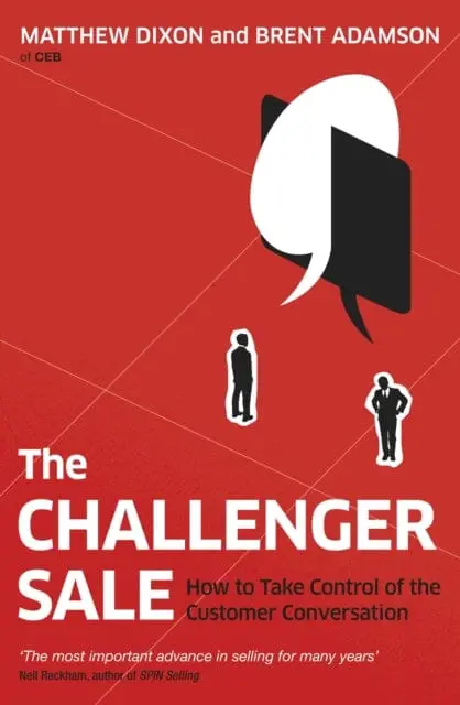 The Challenger Sale: How To Take Control Of The Customer Conversation By Matthew Dixon 1