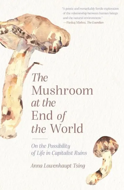 The Mushroom At The End Of The World: On The Possibility Of Life In Capitalist Ruins By Anna Lowenhaupt Tsing 1