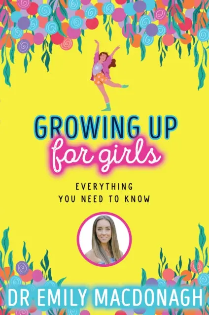 Growing Up For Girls: Everything You Need To Know By Dr Emily Macdonagh 1