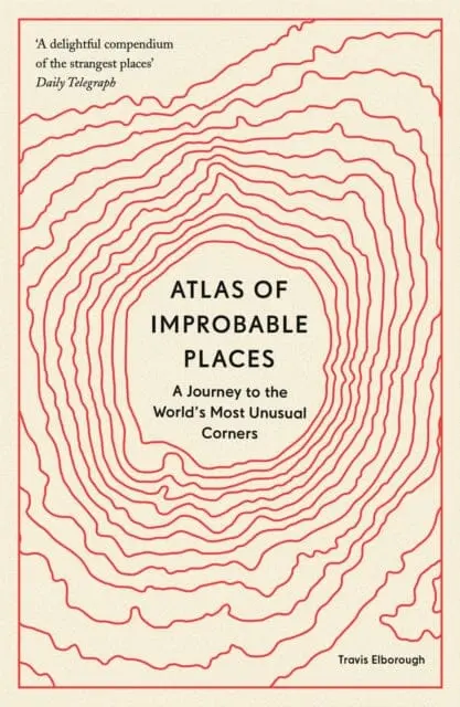 Atlas Of Improbable Places: A Journey To The World's Most Unusual Corners By Travis Elborough 1