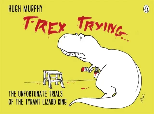 T-Rex Trying : The Unfortunate Trials Of The Tyrant Lizard King By Hugh Murphy 1