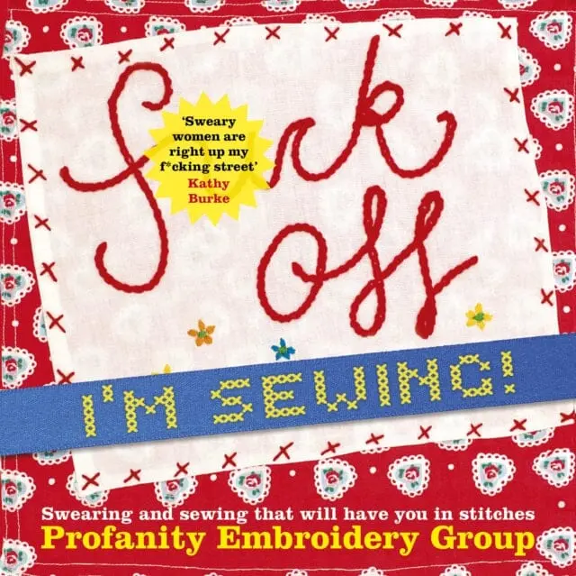 Fuck Off, I'm Sewing: Swearing And Sewing That Will Have You In Stitches By Profanity Embroidery Group 1