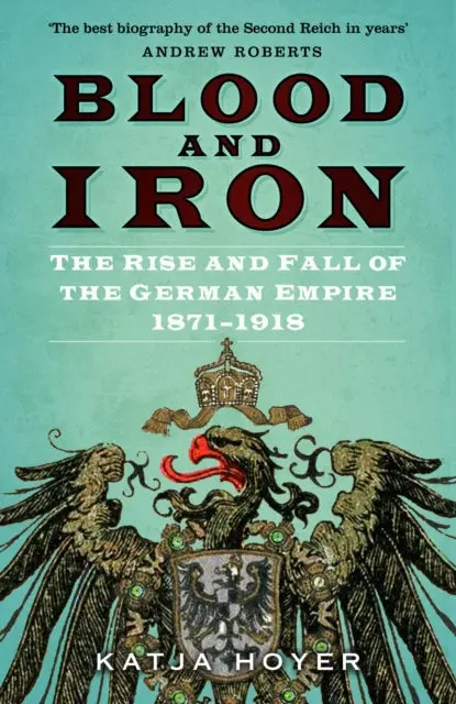 Blood And Iron: The Rise And Fall Of The German Empire 1871-1918 By Katja Hoyer 1