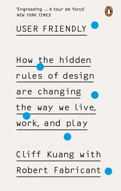 User Friendly: How The Hidden Rules Of Design Are Changing The Way We Live, Work & Play By Cliff Kuang 1