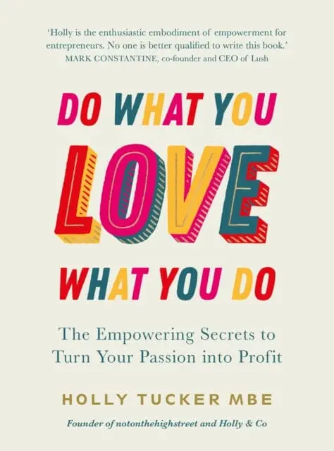 Do What You Love, Love What You Do: The Empowering Secrets To Turn Your Passion Into Profit By Holly Tucker 1